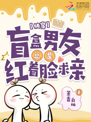 快穿:盲盒男友总是红着脸求亲
