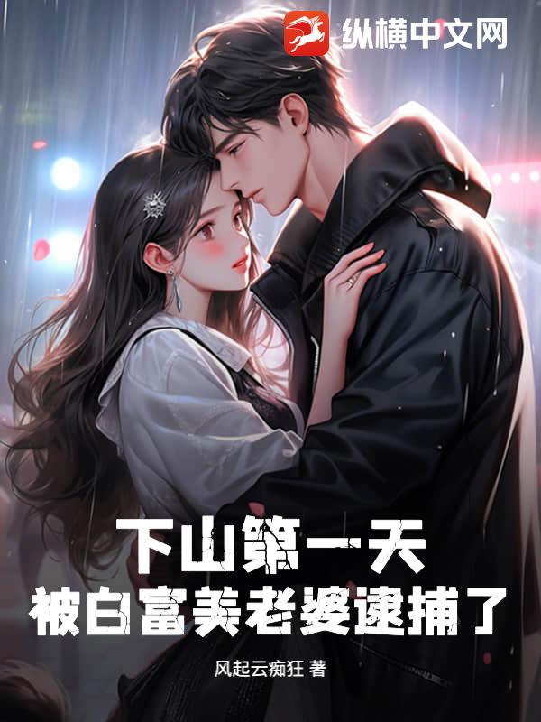 下山第一天,被白富美老婆逮捕了