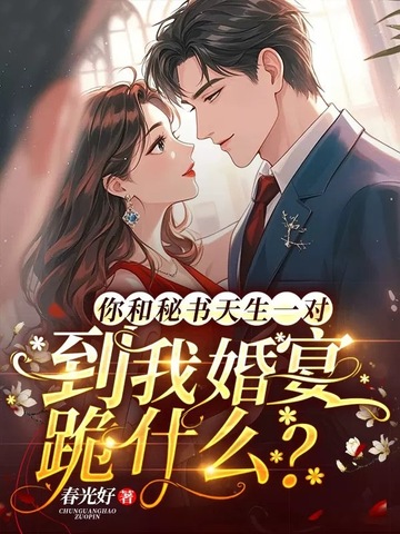 你和秘书天生一对,到我婚宴跪什么?