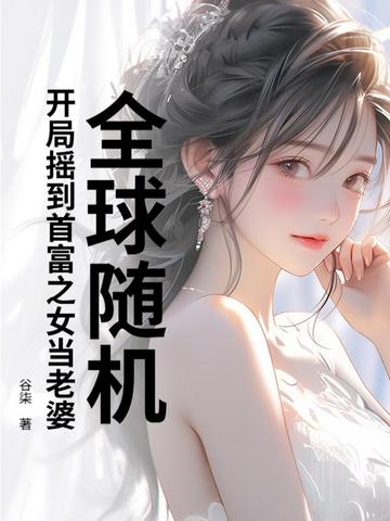 全球随机,开局摇到首富之女当老婆