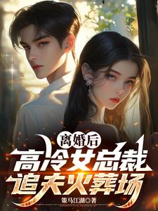 离婚后,高冷女总裁追夫火葬场