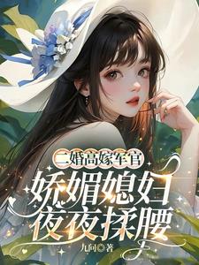 二婚高嫁军官,娇媚媳妇夜夜揉腰