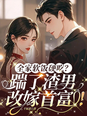 全家软饭硬吃?踹了渣男,改嫁首富!