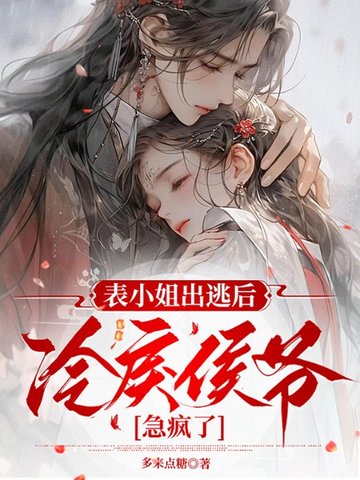 表小姐出逃后,冷戾侯爷急疯了