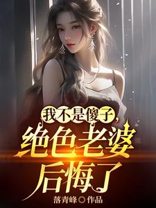 我不是傻子,绝色老婆后悔了