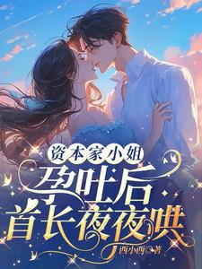资本家小姐孕吐后,首长夜夜哄
