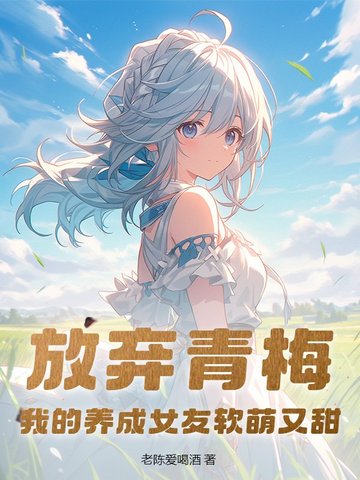 放弃青梅,我的养成女友软萌又甜