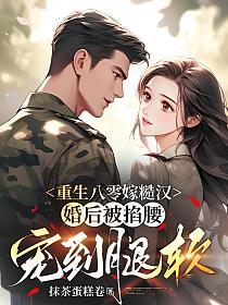 重生八零嫁糙汉,婚后被掐腰宠到腿软