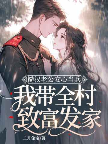 糙汉老公安心当兵,我带全村致富发家