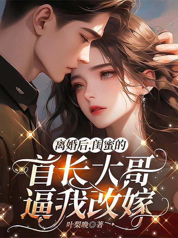 离婚后,闺蜜的首长大哥逼我改嫁