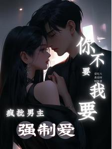 疯批男主强制爱,你不要我要!