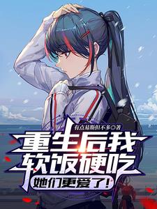 重生后我软饭硬吃,她们更爱了!