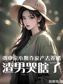 资本家小姐夺家产去养猪,渣男哭瞎了