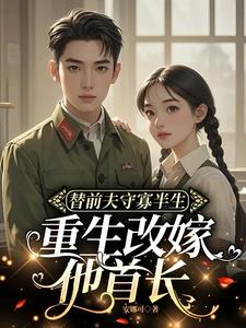 替前夫守寡半生,重生改嫁他首长