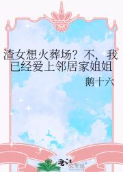 渣女想火葬场?不,我已经爱上邻居家姐姐