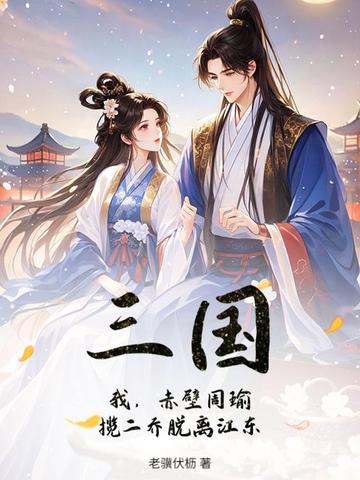 三国:我,赤壁周瑜,揽二乔脱离江东