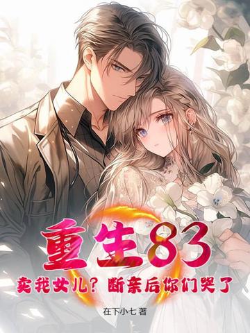 重生83:卖我女儿?断亲后你们哭了?