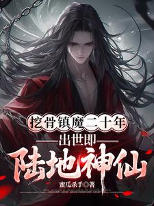 挖骨镇魔二十年,出世即陆地神仙