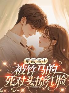 重回高中,被竹马的死对头撩红脸