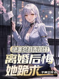 绝美总裁不让碰,离婚后悔她跪求