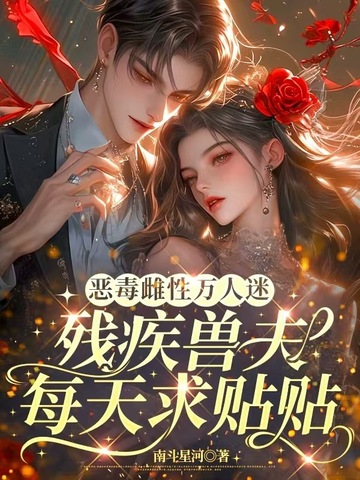 恶毒雌性万人迷,残疾兽夫每天求贴贴