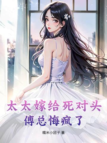 太太嫁给死对头,傅总悔疯了