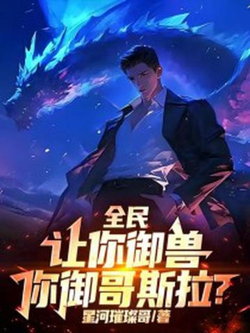 全民:让你御兽,你御哥斯拉?