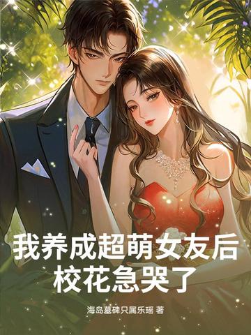 我养成超萌女友后,校花急哭了!
