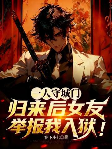 一人守城门,归来后女友举报我入狱!