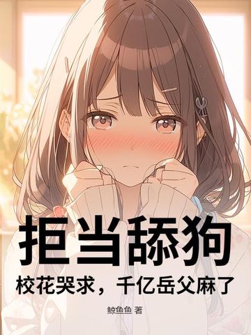 拒当舔狗!校花哭求,千亿岳父麻了