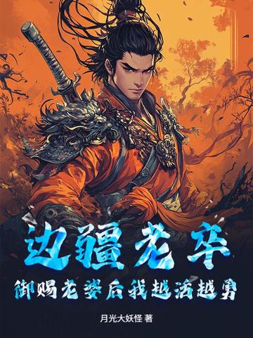 边疆老卒,御赐老婆后我越活越勇