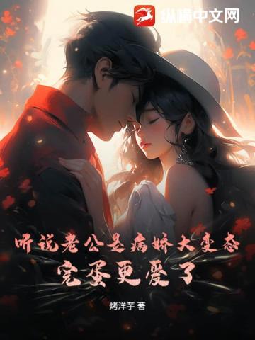 听说老公是病娇大变态?完蛋更爱了