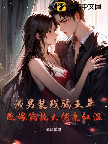 渣男装残骗五年,改嫁偏执大佬亲红温