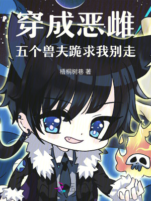 穿成恶雌,五个兽夫跪求我别走