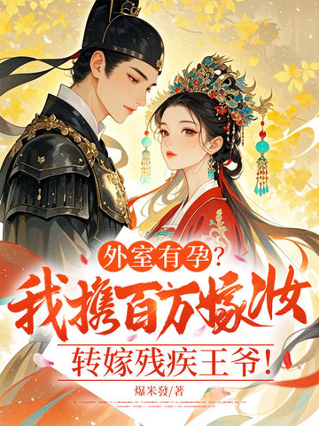 外室有孕?我携百万嫁妆转嫁残疾王爷!