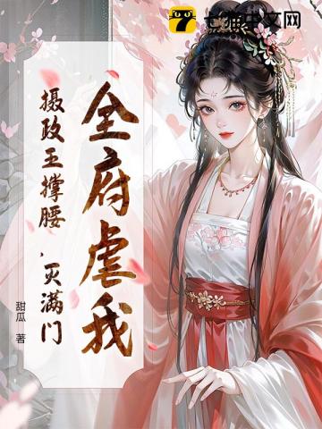 全府虐我?摄政王撑腰,灭满门!