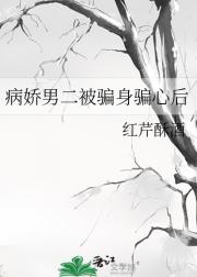 病娇男二被骗身骗心后