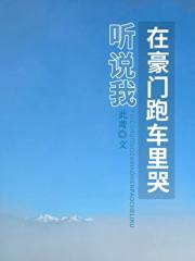 听说我在豪门跑车里哭