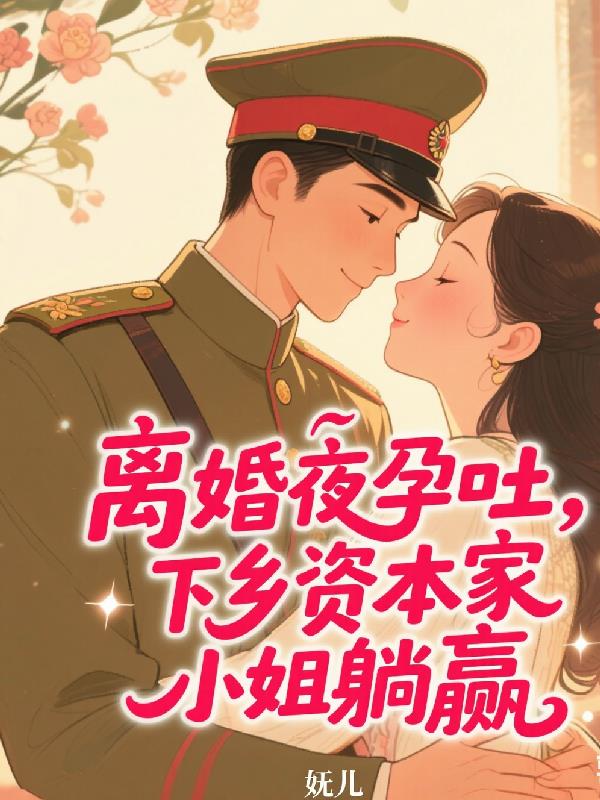 离婚夜孕吐,下乡资本家小姐躺赢