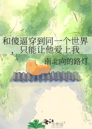 和傻逼穿到同一个世界,只能让他爱上我