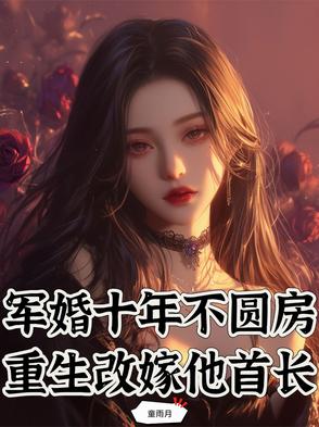 军婚十年不圆房,重生改嫁他首长