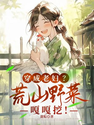 穿成老妇?荒山野菜嘎嘎挖!