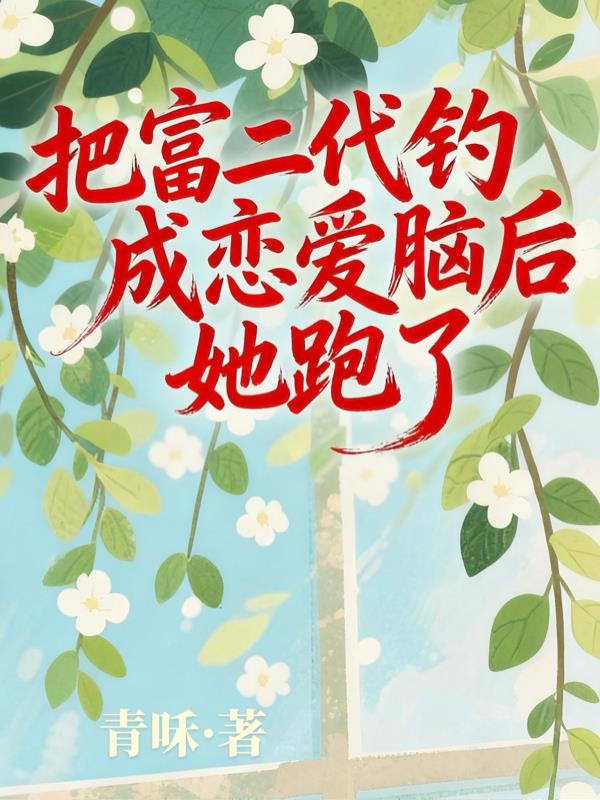 把富二代钓成恋爱脑后,她跑了