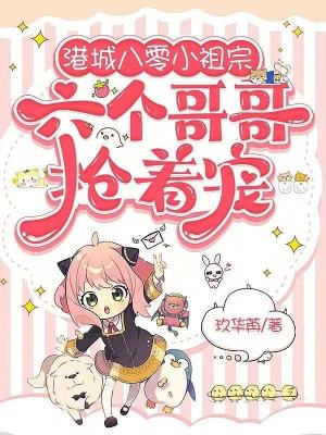 港城八零小祖宗,六个哥哥抢着宠