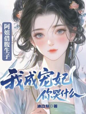 阿姐借腹生子,我成宠妃你哭什么