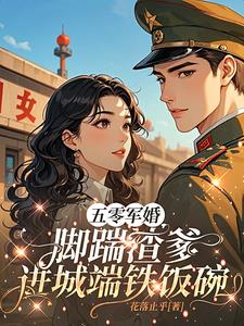 五零军婚,脚踹渣爹进城端铁饭碗