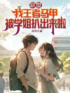 联盟:我王者马甲被学姐扒出来啦