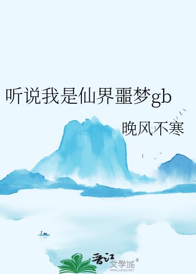 听说我是仙界噩梦gb