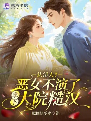 认错人?恶女不演了拿下大院糙汉