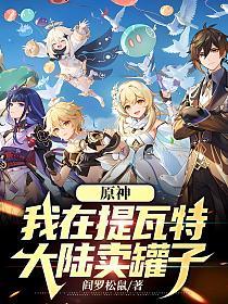 原神:我在提瓦特大陆卖罐子